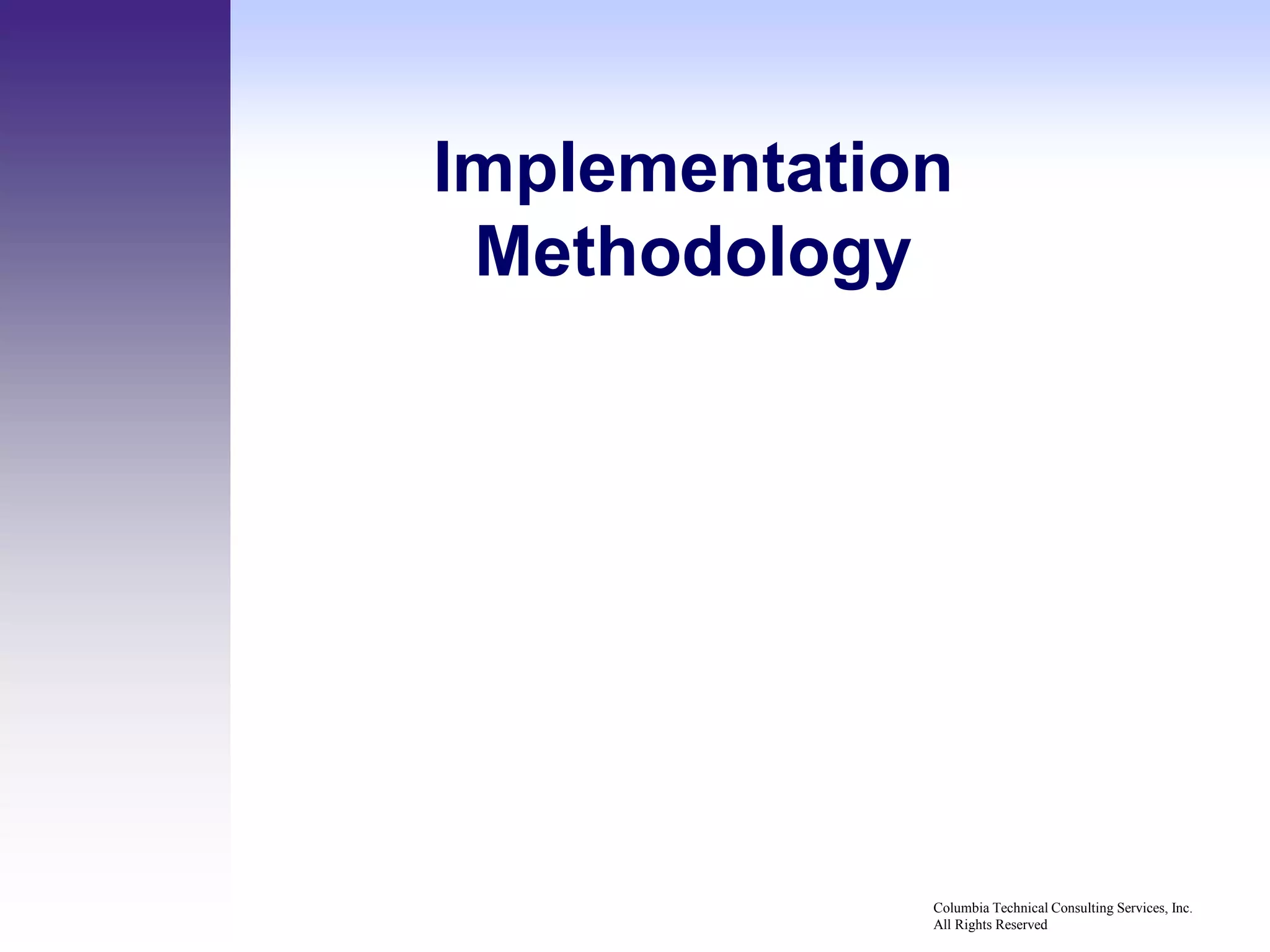 Implementation
 Methodology




             Columbia Technical Consulting Services, Inc.
             All Rights Reserved
 