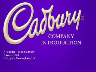 COMPANY
INTRODUCTION
Founder – John Cadbury
Year – 1824
Origin – Birmingham, UK
 