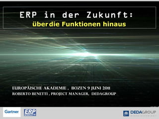 ERP in der Zukunft :  über   die  Funktionen  hinaus   Europäische Akademie ,  Bozen 9 Juni 2011 Roberto Benetti , Project Manager,  Dedagroup 