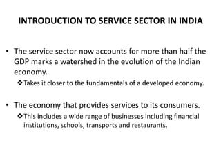 INTRODUCTION TO SERVICE SECTOR IN INDIA
• The service sector now accounts for more than half the
GDP marks a watershed in ...