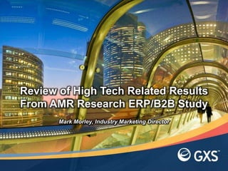 Mark Morley, Industry Marketing Director
Review of High Tech Related Results
From AMR Research ERP/B2B Study
 