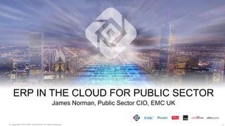 1© Copyright 2015 EMC Corporation. All rights reserved.
ERP IN THE CLOUD FOR PUBLIC SECTOR
James Norman, Public Sector CIO, EMC UK
 