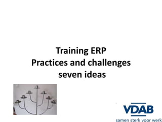 Training ERP
Practices and challenges
       seven ideas
 