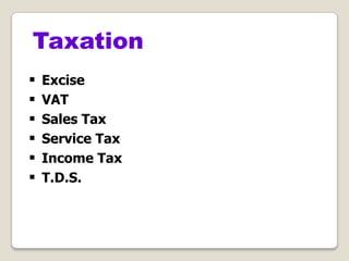  Excise
 VAT
 Sales Tax
 Service Tax
 Income Tax
 T.D.S.
Taxation
 