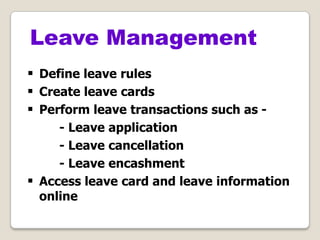  Define leave rules
 Create leave cards
 Perform leave transactions such as -
- Leave application
- Leave cancellation
- Leave encashment
 Access leave card and leave information
online
Leave Management
 
