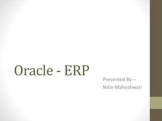 Oracle - ERP Presented By –
Nitin Maheshwari
 