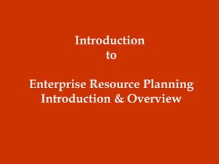Introduction
to
Enterprise Resource Planning
Introduction & Overview
 
