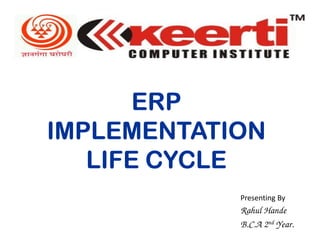 ERP
IMPLEMENTATION
   LIFE CYCLE
            Presenting By
            Rahul Hande
            B.C.A 2nd Year.
 
