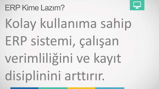 ERP Kime Lazım?
Kolay kullanıma sahip
ERP sistemi, çalışan
verimliliğini ve kayıt
disiplinini arttırır.
 