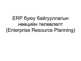 ERP буюу байгууллагын нөөцийн төлөвлөлт(Enterprise Resource Planning)  
