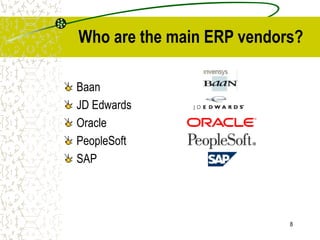 8
Who are the main ERP vendors?
Baan
JD Edwards
Oracle
PeopleSoft
SAP
 