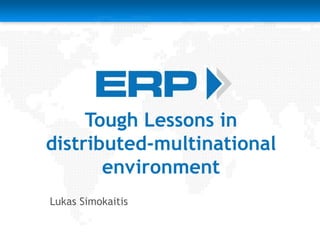 Tough Lessons in distributed-multinational environment Lukas Simokaitis 