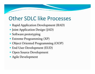 Other SDLC like Processes
Rapid Application Development (RAD)
Joint Application Design (JAD)
Software prototyping
Extreme Programming (XP)Extreme Programming (XP)
Object Oriented Programming (OOP)
End User Development (EUD)
Open Source Development
Agile Development
 