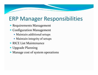 ERP Manager Responsibilities
Requirements Management
Configuration Management
Maintain additional setups
Maintain integrity of setupsMaintain integrity of setups
RICE List Maintenance
Upgrade Planning
Manage cost of system operations
 