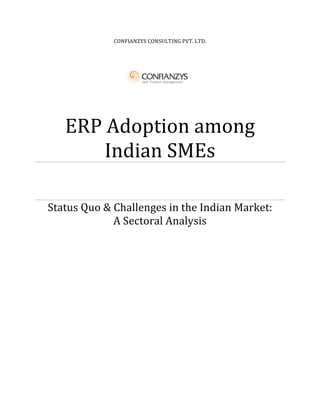 CONFIANZYS CONSULTING PVT. LTD. 
ERP Adoption among 
Indian SMEs 
Status Quo & Challenges in the Indian Market: 
A Sectoral Analysis 
 