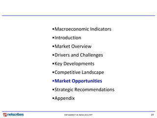 14ERP MARKET IN INDIA 2015.PPT
•Macroeconomic Indicators
•Introduction
•Market Overview
•Drivers and Challenges
•Key Developments
•Competitive Landscape
•Market Opportunities
•Strategic Recommendations
•Appendix
 