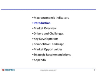 3ERP MARKET IN INDIA 2015.PPT
•Macroeconomic Indicators
•Introduction
•Market Overview
•Drivers and Challenges
•Key Developments
•Competitive Landscape
•Market Opportunities
•Strategic Recommendations
•Appendix
 