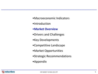5ERP MARKET IN INDIA 2015.PPT
•Macroeconomic Indicators
•Introduction
•Market Overview
•Drivers and Challenges
•Key Developments
•Competitive Landscape
•Market Opportunities
•Strategic Recommendations
•Appendix
 