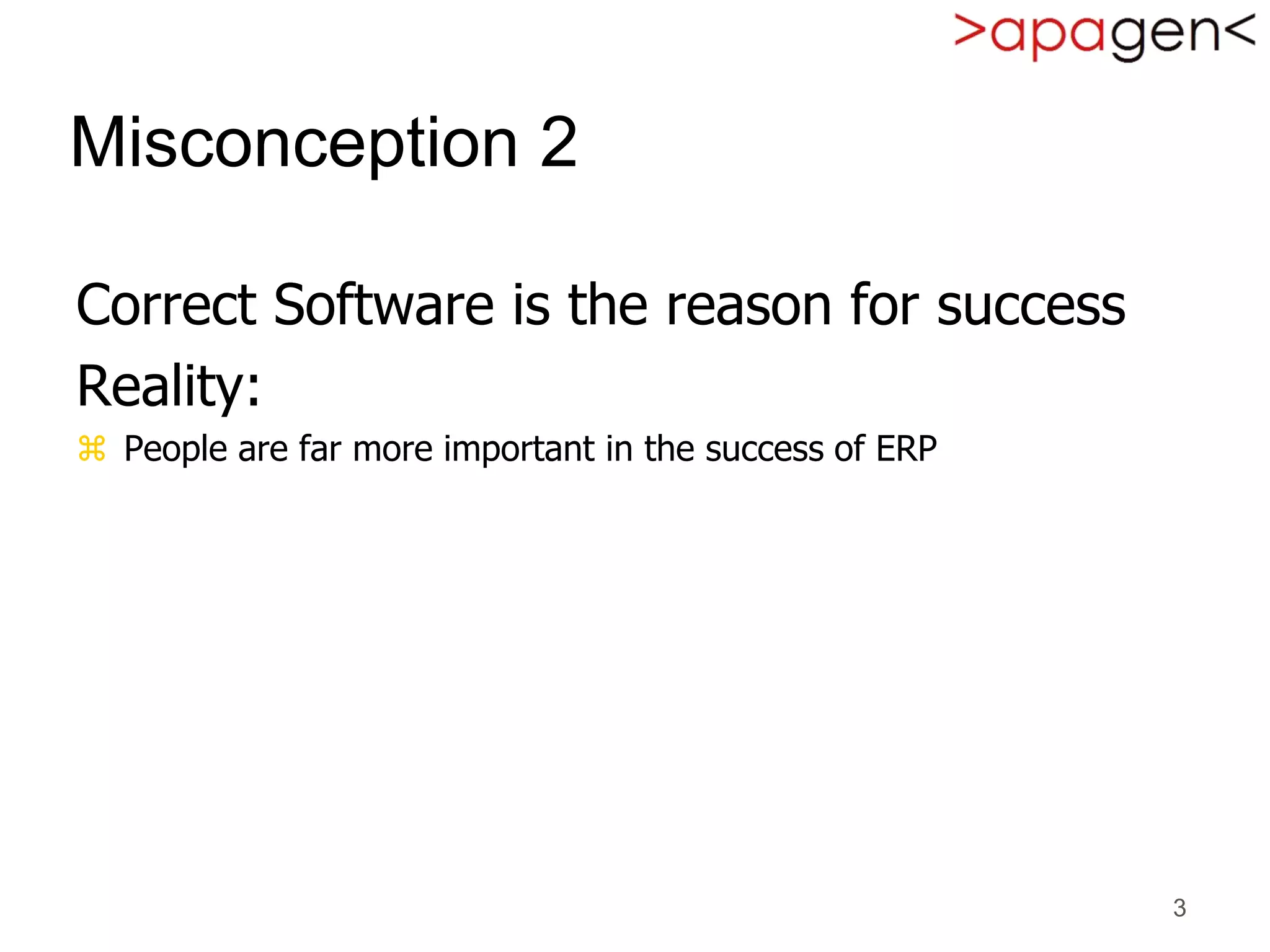 3
Misconception 2
Correct Software is the reason for success
Reality:
 People are far more important in the success of ERP
 
