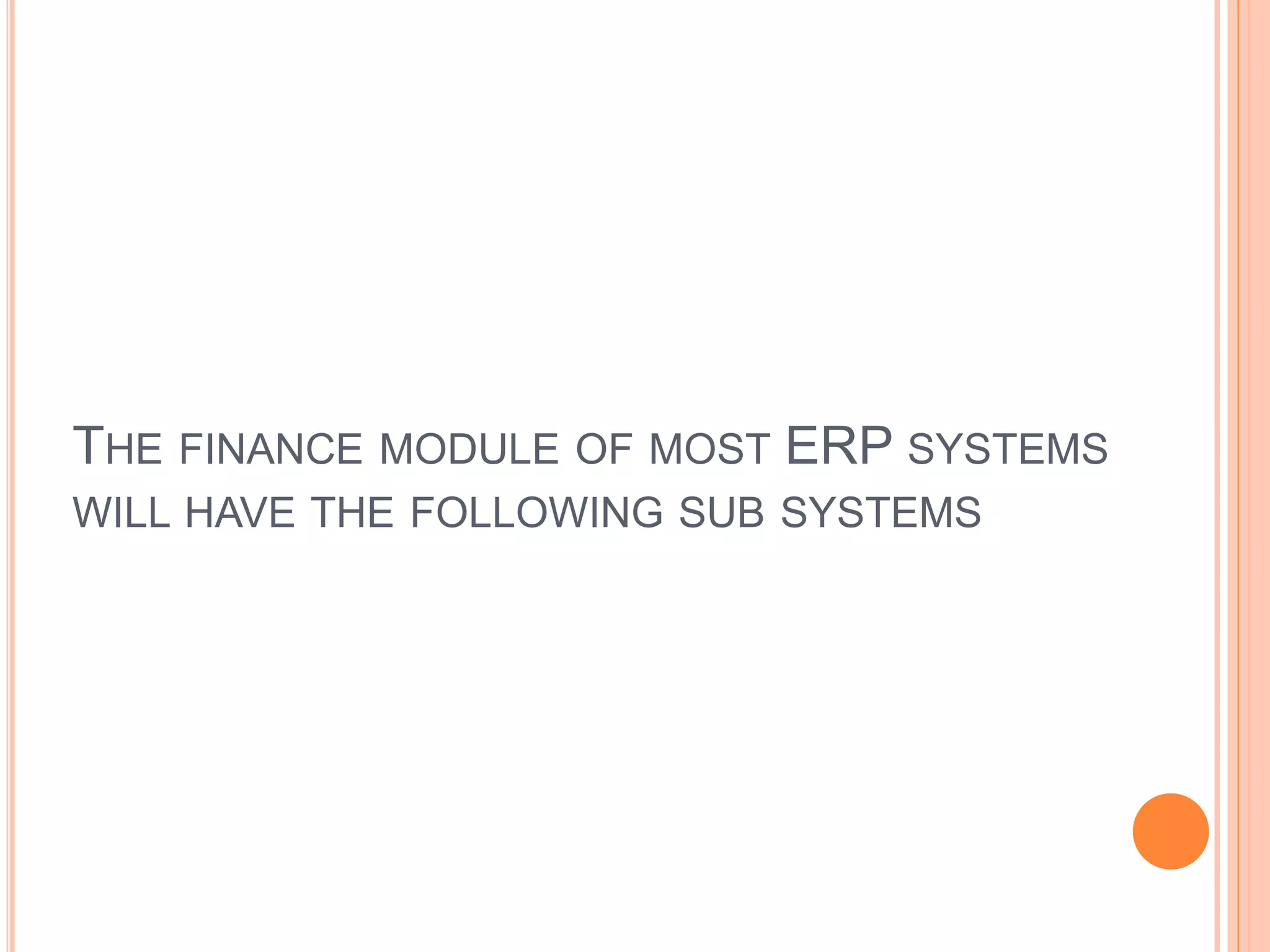 THE FINANCE MODULE OF MOST ERP SYSTEMS
WILL HAVE THE FOLLOWING SUB SYSTEMS
 