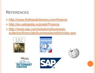 REFERENCES
 http://www.thefreedictionary.com/finance
 http://en.wikipedia.org/wiki/Finance

 http://www.sap.com/solutions/business-
  suite/erp/financials/businessbenefits/index.epx
 