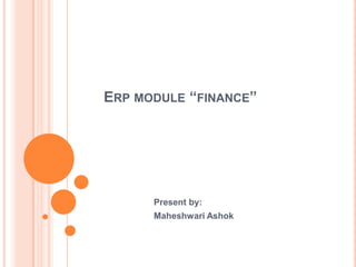 ERP MODULE “FINANCE”




      Present by:
      Maheshwari Ashok
 