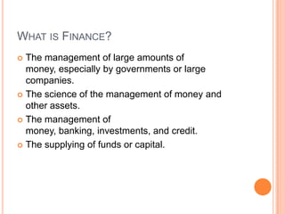 WHAT IS FINANCE?
 The management of large amounts of
  money, especially by governments or large
  companies.
 The scien...