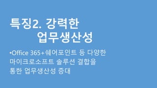 •Office 365+쉐어포인트 등 다양한 
마이크로소프트 솔루션 결합을 
통한 업무생산성 증대 
 