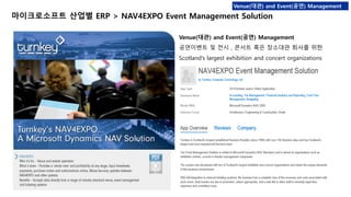 Venue(대관) and Event(공연) Management 
마이크로소프트 산업별 ERP > NAV4EXPO Event Management Solution 
Venue(대관) and Event(공연) Management 
공연이벤트 및 전시 , 콘서트 혹은 장소대관 회사를 위한 
Scotland’s largest exhibition and concert organizations 
 