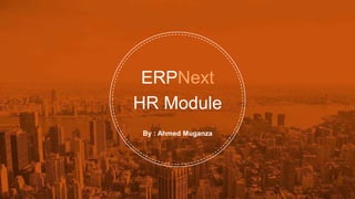 ERPNext
HR Module
By : Ahmed Muganza
 