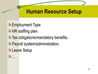 Human Resource Setup
Employment Type
HR staffing plan.
Tax obligations/mandatory benefits.
Payroll system/administration.
Leave Setup
…
12
 