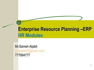 1
Enterprise Resource Planning –ERP
HR Modules
Mr.Sameh Aljabli
salgable2@gmail.com
777994777
 