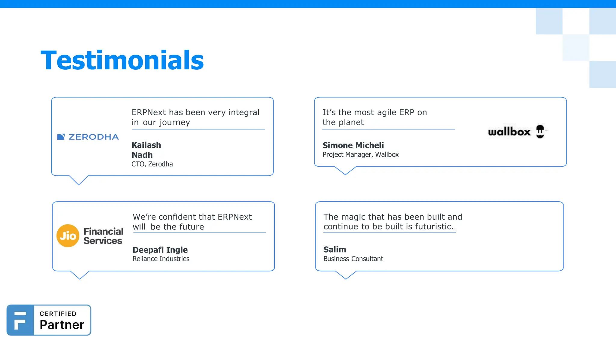 We’re confident that ERPNext
will be the future
Deepafi Ingle
Reliance Industries
The magic that has been built and
continue to be built is futuristic..
Salim
Business Consultant
ERPNext has been very integral
in our journey
Kailash
Nadh
CTO, Zerodha
It’s the most agile ERP on
the planet
Simone Micheli
Project Manager, Wallbox
Testimonials
 