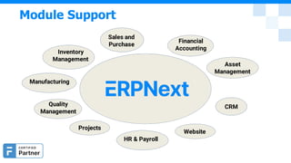 Module Support
Inventory
Management
Manufacturing
Sales and
Purchase
Financial
Accounting
Asset
Management
Quality
Management
Projects
HR & Payroll
Website
CRM
 