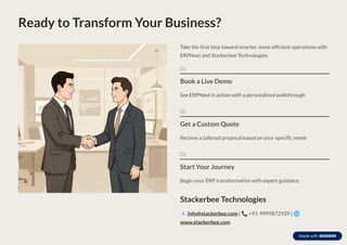 Ready to Transform Your Business?
Take the first step toward smarter, more efficient operations with
ERPNext and Stackerbee Technologies.
01
Book a Live Demo
See ERPNext in action with a personalized walkthrough
02
Get a Custom Quote
Receive a tailored proposal based on your specific needs
03
Start Your Journey
Begin your ERP transformation with expert guidance
Stackerbee Technologies
 info@stackerbee.com | † +91-9999872939 | q
www.stackerbee.com
 