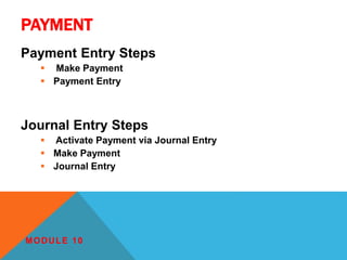 PAYMENT
Payment Entry Steps
 Make Payment
 Payment Entry
Journal Entry Steps
 Activate Payment via Journal Entry
 Make Payment
 Journal Entry
MODULE 10
 