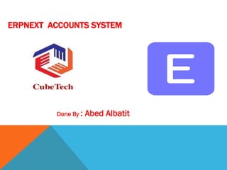 ERPNEXT ACCOUNTS SYSTEM
Done By : Abed Albatit
 