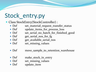 Stock_entry.py
 Class StockEntry(StockController) :
 Def set_material_request_transfer_status
 Def update_items_for_pro...