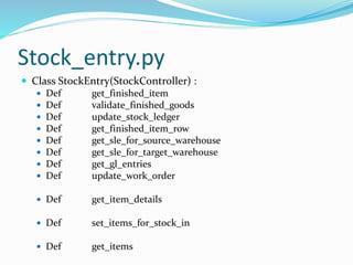 Stock_entry.py
 Class StockEntry(StockController) :
 Def get_finished_item
 Def validate_finished_goods
 Def update_st...