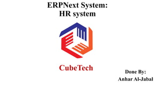 ERPNext System:
HR system
Done By:
Anhar Al-Jabal
CubeTech
 