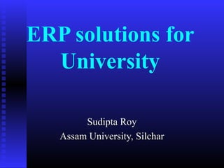 ERP solutions for
University
Sudipta RoySudipta Roy
Assam University, SilcharAssam University, Silchar
 