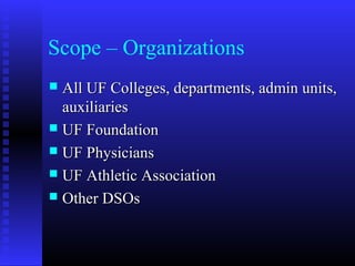 Scope – Organizations
 All UF Colleges, departments, admin units,All UF Colleges, departments, admin units,
auxiliariesauxiliaries
 UF FoundationUF Foundation
 UF PhysiciansUF Physicians
 UF Athletic AssociationUF Athletic Association
 Other DSOsOther DSOs
 
