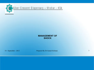 14 - September - 2012 Prepared By Dr Gamal Soliman 7
S ilv e r C r e s c e n t D is p e n s a r y – K h o b a r - K S A
MANAGEMENT OF
SHOCK
 