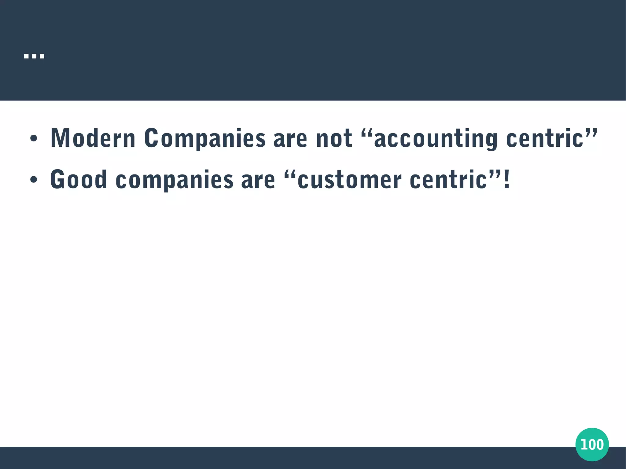 100
...
● Modern Companies are not “accounting centric”
● Good companies are “customer centric”!
 