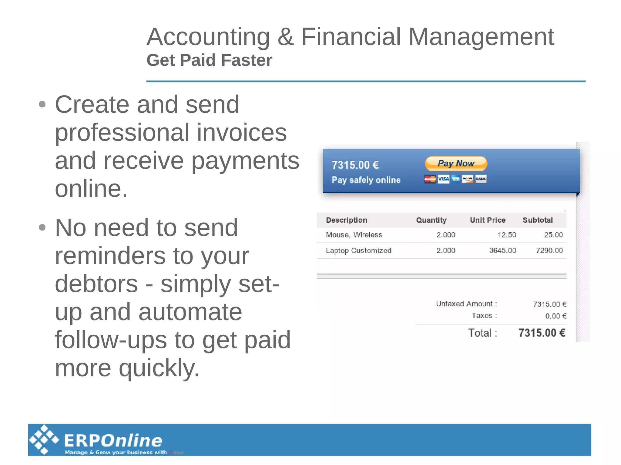Accounting & Financial Management
Get Paid Faster
● Create and send
professional invoices
and receive payments
online.
● No need to send
reminders to your
debtors - simply set-
up and automate
follow-ups to get paid
more quickly.
 