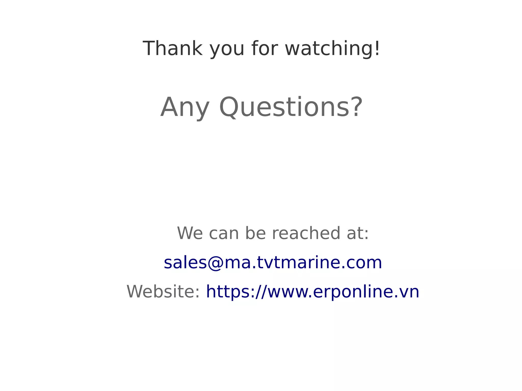 Thank you for watching!
Any Questions?
We can be reached at:
sales@ma.tvtmarine.com
Website: https://www.erponline.vn
 