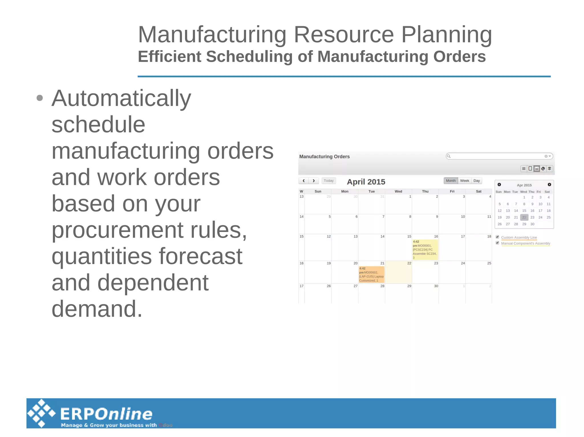 Manufacturing Resource Planning
Efficient Scheduling of Manufacturing Orders
● Automatically
schedule
manufacturing orders
and work orders
based on your
procurement rules,
quantities forecast
and dependent
demand.
 