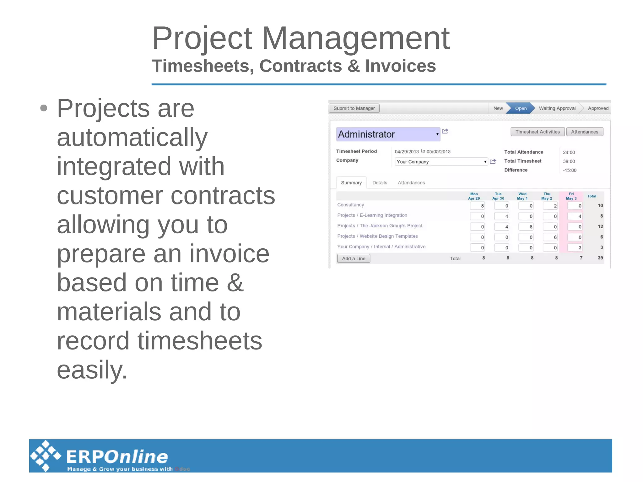 Project Management
Timesheets, Contracts & Invoices
● Projects are
automatically
integrated with
customer contracts
allowing you to
prepare an invoice
based on time &
materials and to
record timesheets
easily.
 