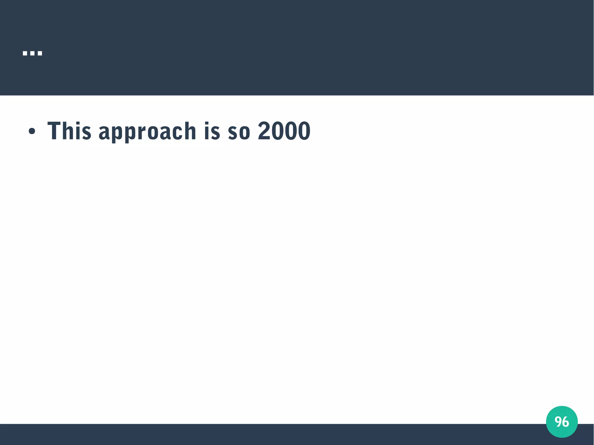 96
...
● This approach is so 2000
 