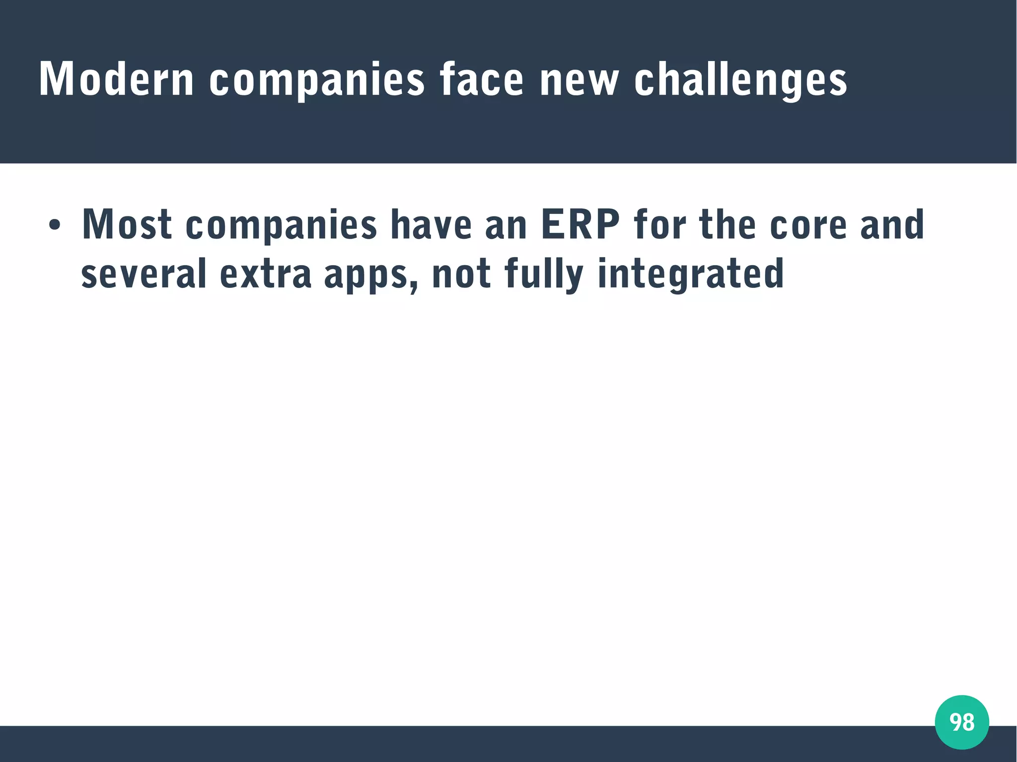 98
Modern companies face new challenges
● Most companies have an ERP for the core and
several extra apps, not fully integrated
 